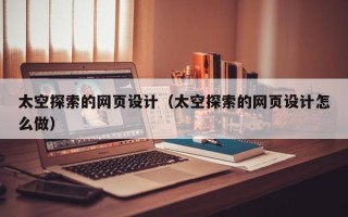 唐山太空探索的网页设计（太空探索的网页设计怎么做）