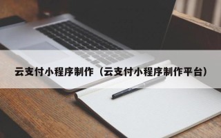 唐山云支付小程序制作（云支付小程序制作平台）