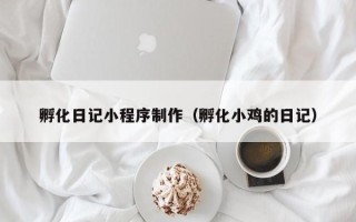 唐山孵化日记小程序制作（孵化小鸡的日记）